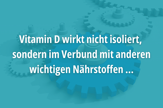 Vitamin D wirkt nicht isoliert, sondern im Verbund mit anderen wichtigen Nährstoffen ...