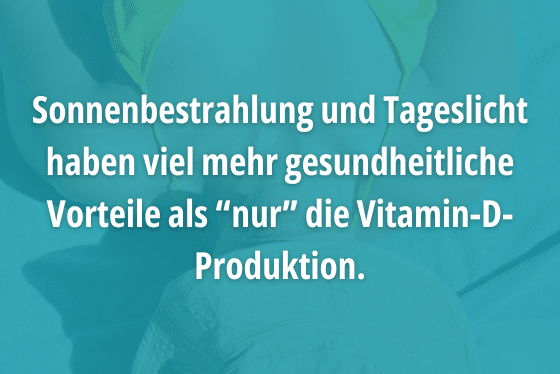 Sonnenbestrahlung und Tageslicht haben viel mehr gesundheitliche Vorteile als “nur” die Vitamin-D-Produktion.